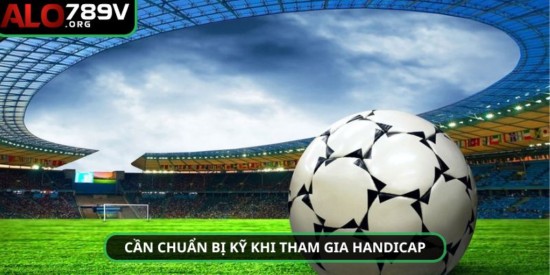 Chơi kèo Handicap cần chuẩn bị kỹ