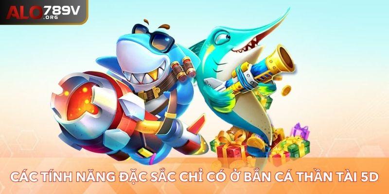 Các tính năng đặc sắc chỉ có ở bắn cá Thần Tài 5D